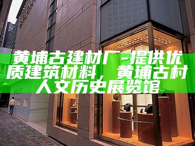 黄埔古建材厂-提供优质建筑材料，黄埔古村人文历史展览馆