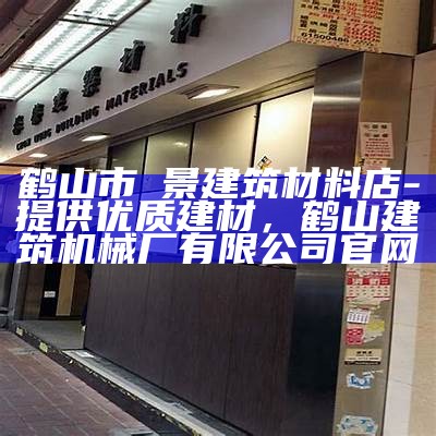 鹤山市腃景建筑材料店-提供优质建材，鹤山建筑机械厂有限公司官网