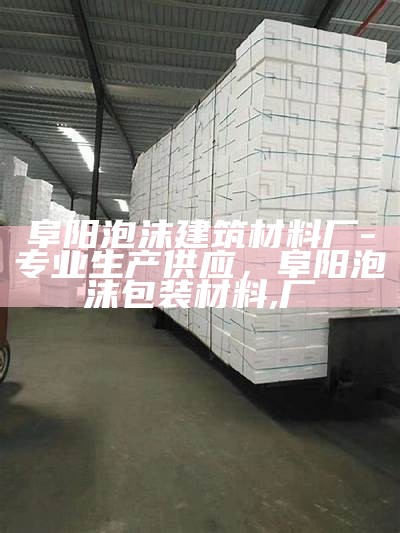 阜阳泡沫建筑材料厂-专业生产供应，阜阳泡沫包装材料,厂