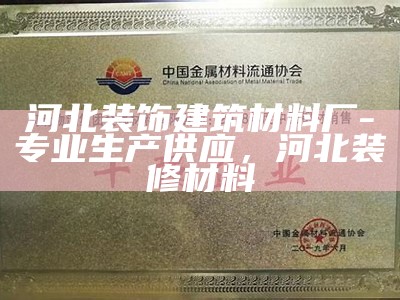 河北装饰建筑材料厂-专业生产供应，河北装修材料