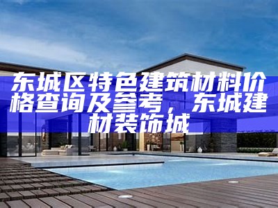 东城区特色建筑材料价格查询及参考，东城建材装饰城