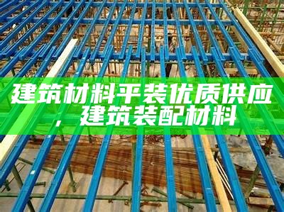 中国建筑材料发布会视频 - 最新资讯和产品展示