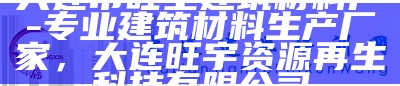 大连市旺圣建筑材料厂-专业建筑材料生产厂家，大连旺宇资源再生科技有限公司