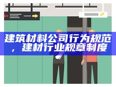 建筑材料公司行为规范，建材行业规章制度