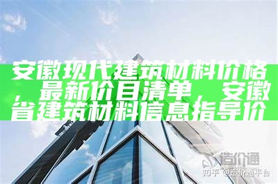 《2023年安徽品牌建筑材料最新价格一览表》，安徽建材公司排名