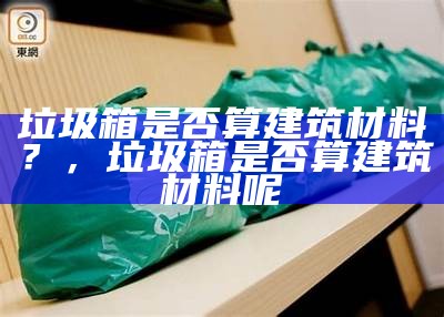 垃圾箱是否算建筑材料？，垃圾箱是否算建筑材料呢