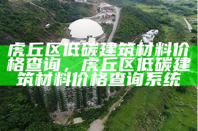 虎丘区低碳建筑材料价格查询，虎丘区低碳建筑材料价格查询系统