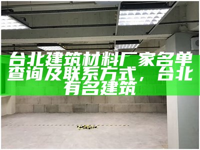 台北建筑材料厂家名单查询及联系方式，台北有名建筑