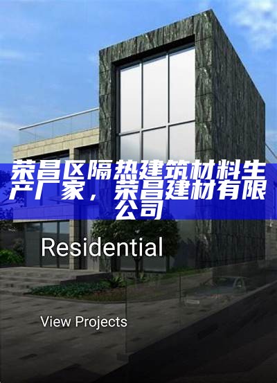 荣昌区隔热建筑材料生产厂家，荣昌建材有限公司