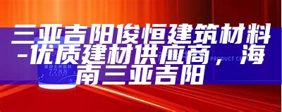 三亚吉阳俊恒建筑材料-优质建材供应商，海南三亚吉阳