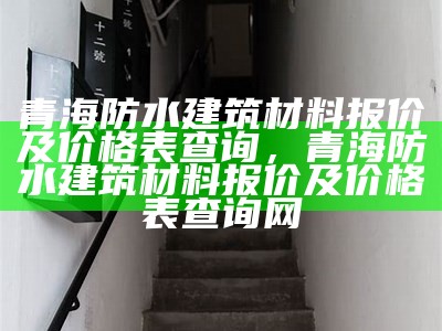 青海防水建筑材料报价及价格表查询，青海防水建筑材料报价及价格表查询网