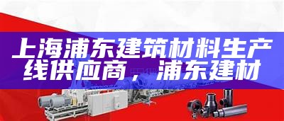 上海浦东建筑材料生产线供应商，浦东 建材