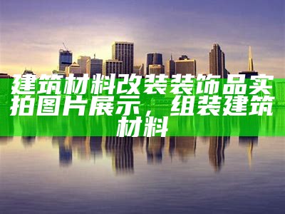 建筑材料改装装饰品实拍图片展示，组装建筑材料