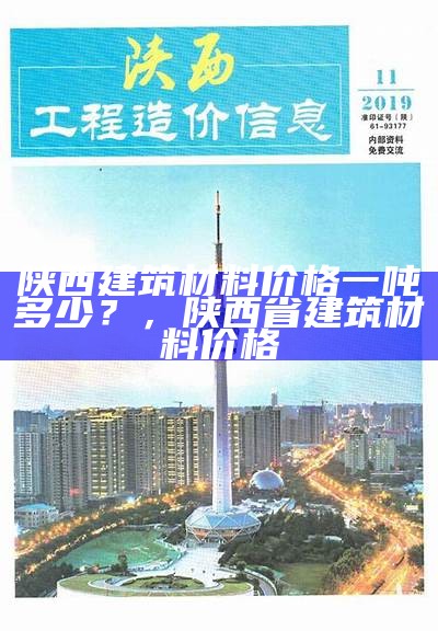 陕西建筑材料价格一吨多少？，陕西省建筑材料价格