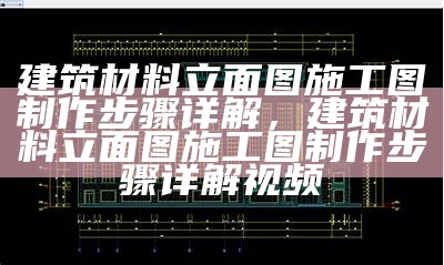 建筑材料立面图施工图制作步骤详解，建筑材料立面图施工图制作步骤详解视频