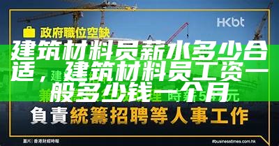 建筑材料员薪水多少合适，建筑材料员工资一般多少钱一个月