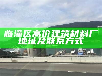 临潼区高价建筑材料厂地址及联系方式