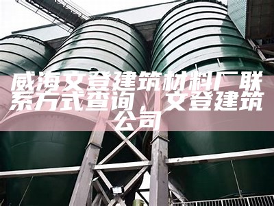 威海文登建筑材料厂联系方式查询，文登建筑公司