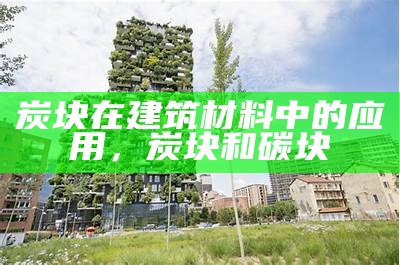 炭块在建筑材料中的应用，炭块和碳块