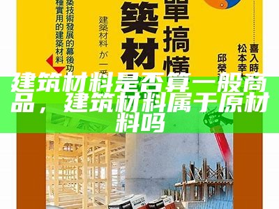 建筑材料是否算一般商品，建筑材料属于原材料吗