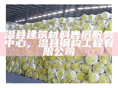 温县建筑材料售后服务中心，温县钢构工程有限公司