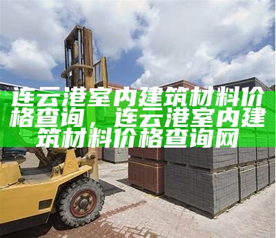 连云港室内建筑材料价格查询，连云港室内建筑材料价格查询网