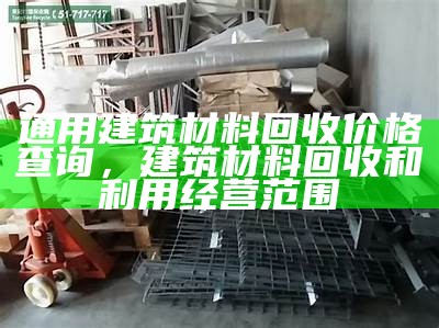 通用建筑材料回收价格查询，建筑材料回收和利用经营范围