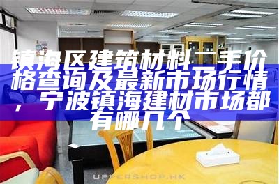 镇海区建筑材料二手价格查询及最新市场行情，宁波镇海建材市场都有哪几个