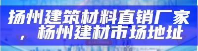 扬州建筑材料直销厂家，杨州建材市场地址