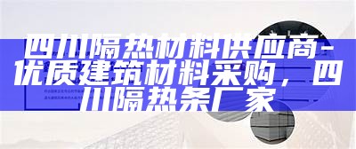 四川隔热材料供应商-优质建筑材料采购，四川隔热条厂家