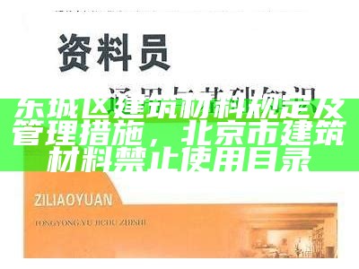 东城区建筑材料规定及管理措施，北京市建筑材料禁止使用目录