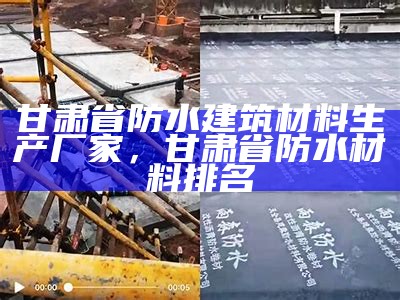 甘肃省防水建筑材料生产厂家，甘肃省防水材料排名