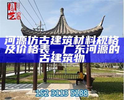 河源仿古建筑材料规格及价格表，广东河源的古建筑物