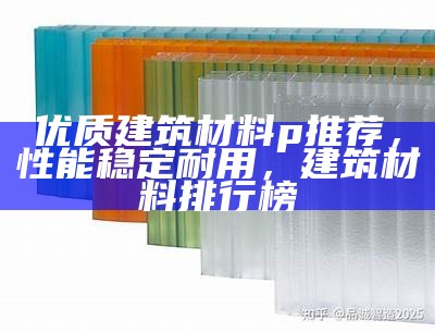 选择优质建筑材料公司，哪家更值得信赖？，建筑材料生产厂家