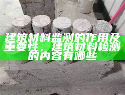 建筑材料检测第三方机构推荐及选择指南，建筑材料第三方检测机构资质