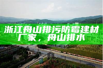 浙江舟山排污防霉建材厂家，舟山排水