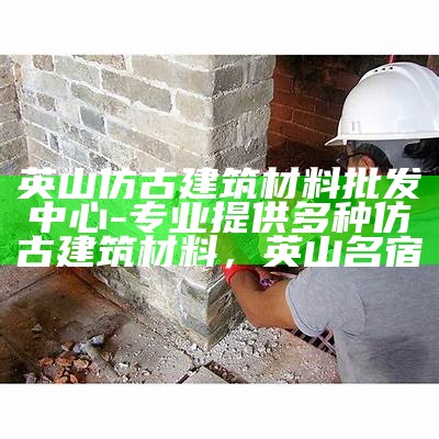 英山仿古建筑材料批发中心-专业提供多种仿古建筑材料，英山名宿