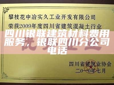 四川银联建筑材料费用服务，银联四川分公司电话